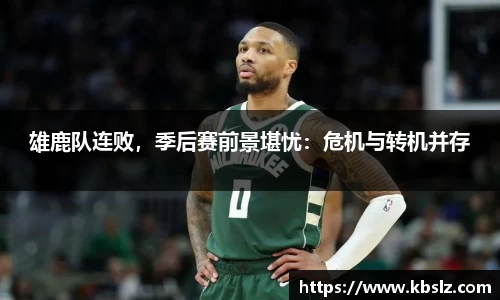 雄鹿队连败，季后赛前景堪忧：危机与转机并存